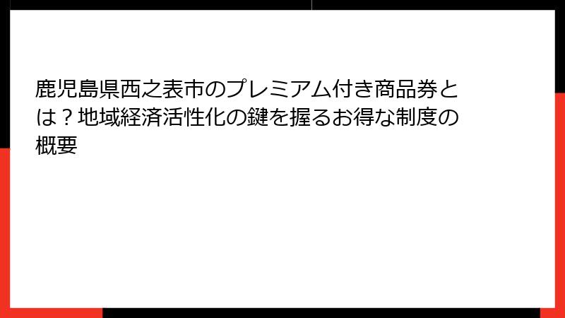 鹿児島県西之表市のプレミアム付き商品券とは？地域経済活性化の鍵を握るお得な制度の概要