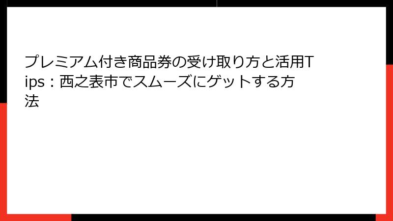 プレミアム付き商品券の受け取り方と活用Tips：西之表市でスムーズにゲットする方法