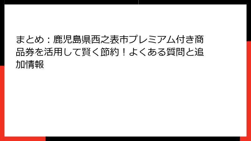 まとめ：鹿児島県西之表市プレミアム付き商品券を活用して賢く節約！よくある質問と追加情報