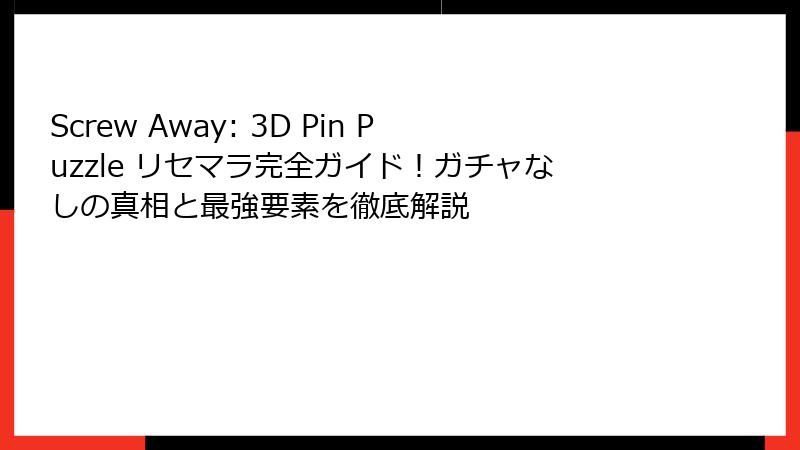 Screw Away: 3D Pin Puzzle リセマラ完全ガイド！ガチャなしの真相と最強要素を徹底解説