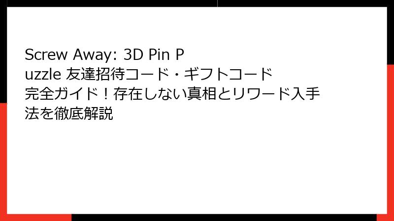 Screw Away: 3D Pin Puzzle 友達招待コード・ギフトコード完全ガイド！存在しない真相とリワード入手法を徹底解説
