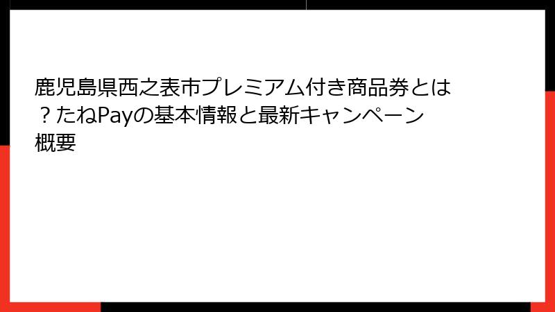 鹿児島県西之表市プレミアム付き商品券とは？たねPayの基本情報と最新キャンペーン概要
