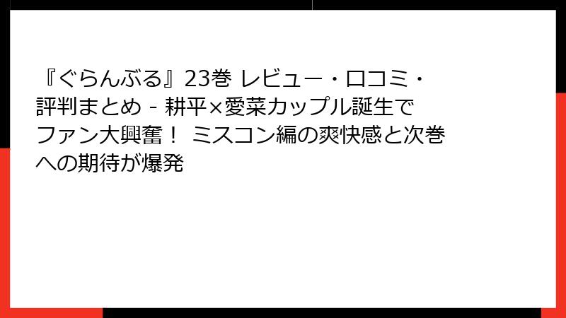 『ぐらんぶる』23巻 レビュー・口コミ・評判まとめ - 耕平×愛菜カップル誕生でファン大興奮！ ミスコン編の爽快感と次巻への期待が爆発