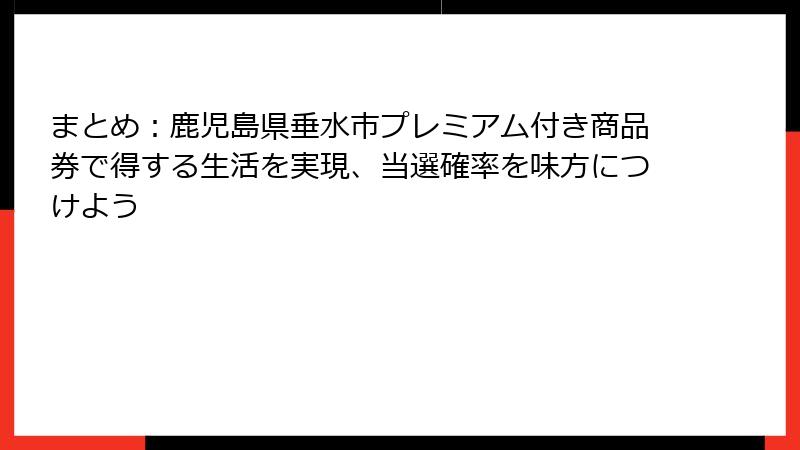 まとめ：鹿児島県垂水市プレミアム付き商品券で得する生活を実現、当選確率を味方につけよう
