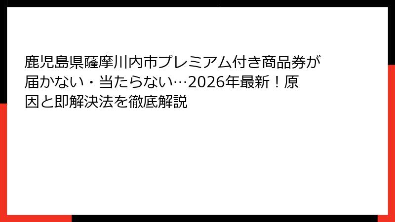 鹿児島県薩摩川内市プレミアム付き商品券が届かない・当たらない…2026年最新!原因と即解決法を徹底解説
