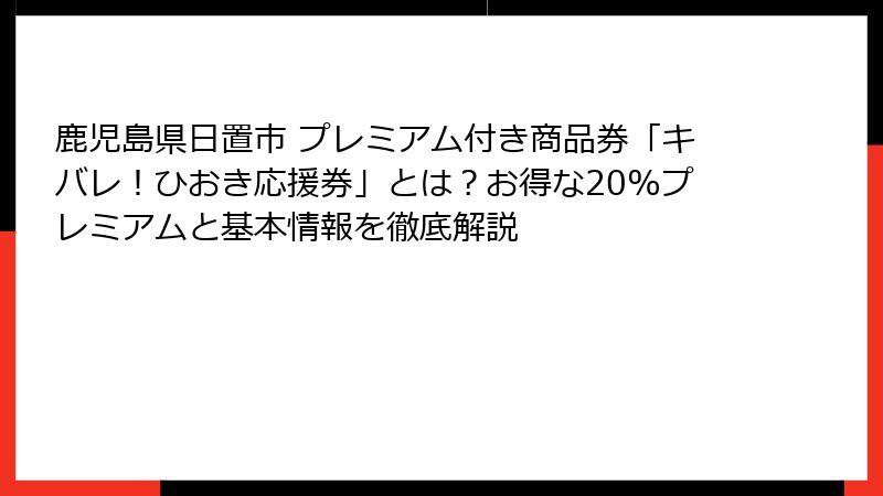 鹿児島県日置市 プレミアム付き商品券「キバレ！ひおき応援券」とは？お得な20%プレミアムと基本情報を徹底解説
