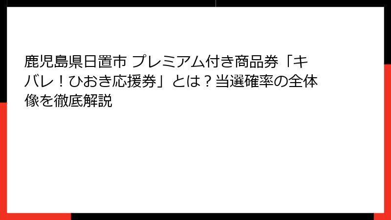 鹿児島県日置市 プレミアム付き商品券「キバレ！ひおき応援券」とは？当選確率の全体像を徹底解説