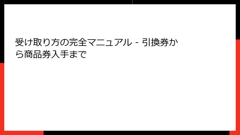 受け取り方の完全マニュアル - 引換券から商品券入手まで
