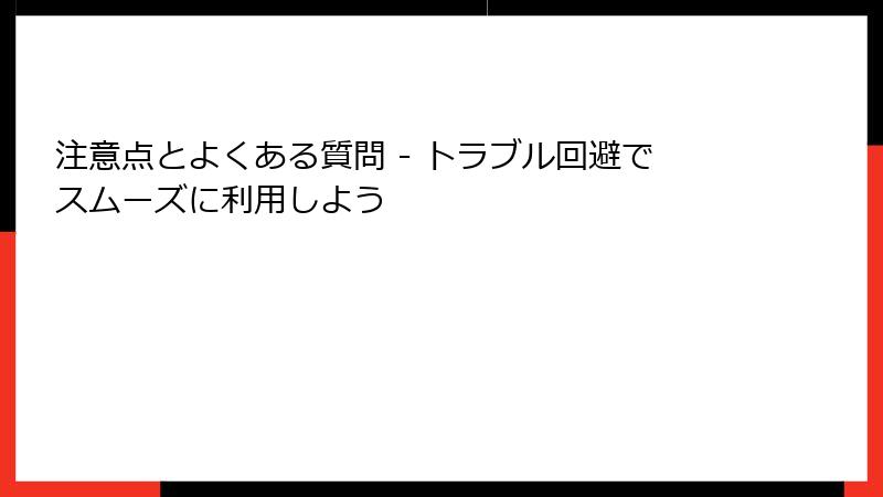注意点とよくある質問 - トラブル回避でスムーズに利用しよう