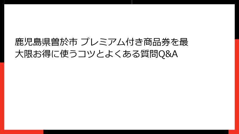 鹿児島県曽於市 プレミアム付き商品券を最大限お得に使うコツとよくある質問Q&A