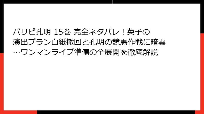 パリピ孔明 15巻 完全ネタバレ!英子の演出プラン白紙撤回と孔明の競馬作戦に暗雲…ワンマンライブ準備の全展開を徹底解説