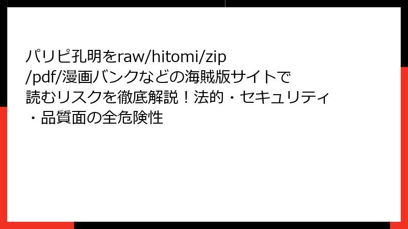 パリピ孔明をraw/hitomi/zip/pdf/漫画バンクなどの海賊版サイトで読むリスクを徹底解説!法的・セキュリティ・品質面の全危険性