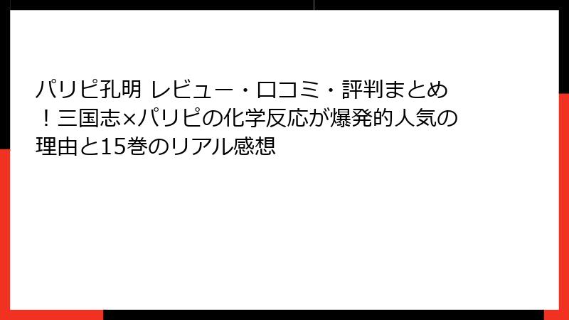 パリピ孔明 レビュー・口コミ・評判まとめ!三国志×パリピの化学反応が爆発的人気の理由と15巻のリアル感想