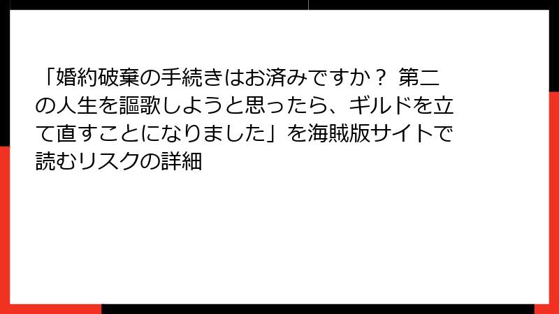 「婚約破棄の手続きはお済みですか？ 第二の人生を謳歌しようと思ったら、ギルドを立て直すことになりました」を海賊版サイトで読むリスクの詳細