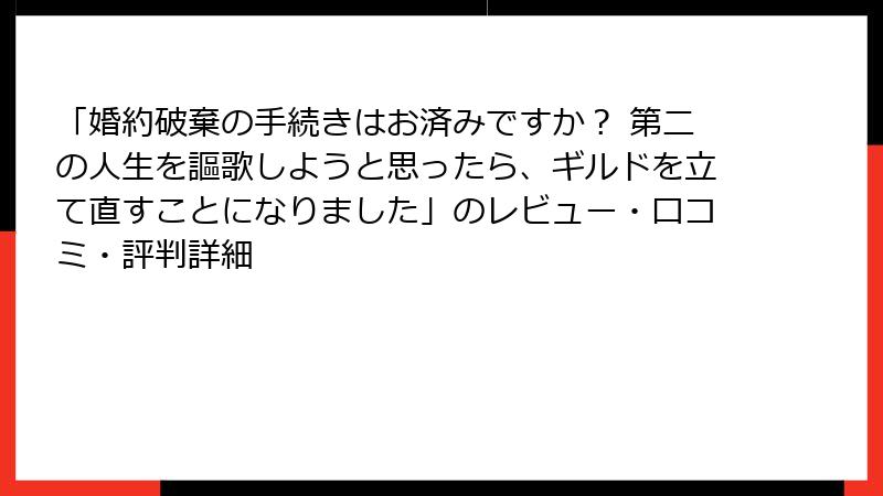 「婚約破棄の手続きはお済みですか？ 第二の人生を謳歌しようと思ったら、ギルドを立て直すことになりました」のレビュー・口コミ・評判詳細