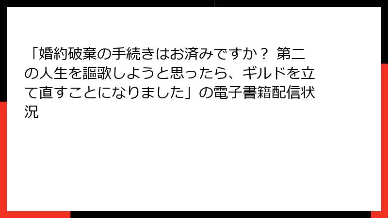 「婚約破棄の手続きはお済みですか？ 第二の人生を謳歌しようと思ったら、ギルドを立て直すことになりました」の電子書籍配信状況