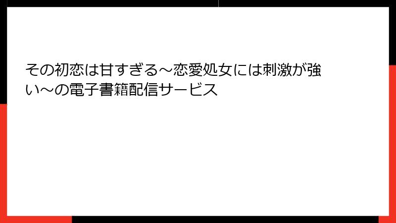その初恋は甘すぎる~恋愛処女には刺激が強い~の電子書籍配信サービス