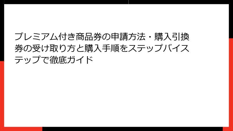 プレミアム付き商品券の申請方法・購入引換券の受け取り方と購入手順をステップバイステップで徹底ガイド