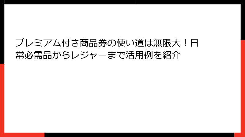 プレミアム付き商品券の使い道は無限大！日常必需品からレジャーまで活用例を紹介