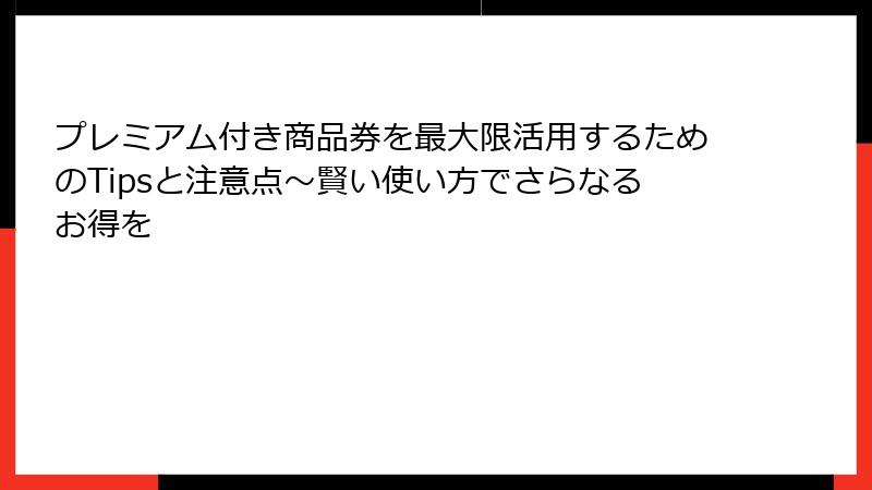 プレミアム付き商品券を最大限活用するためのTipsと注意点～賢い使い方でさらなるお得を