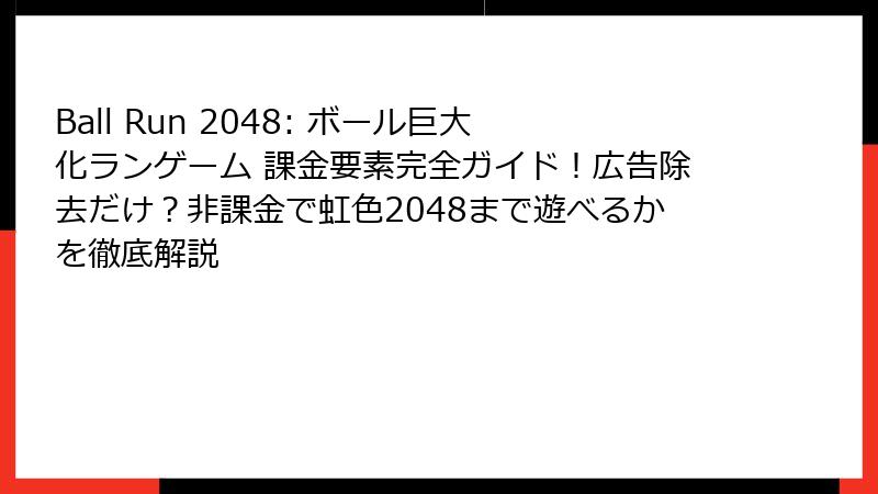 Ball Run 2048: ボール巨大化ランゲーム 課金要素完全ガイド！広告除去だけ？非課金で虹色2048まで遊べるかを徹底解説