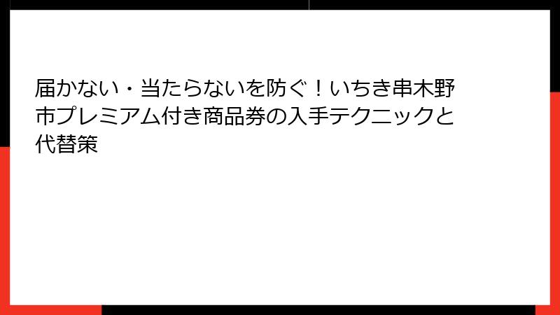 届かない・当たらないを防ぐ!いちき串木野市プレミアム付き商品券の入手テクニックと代替策