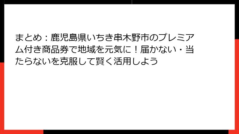 まとめ:鹿児島県いちき串木野市のプレミアム付き商品券で地域を元気に!届かない・当たらないを克服して賢く活用しよう