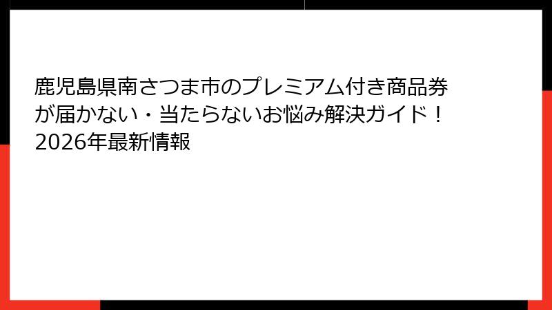 鹿児島県南さつま市のプレミアム付き商品券が届かない・当たらないお悩み解決ガイド！2026年最新情報