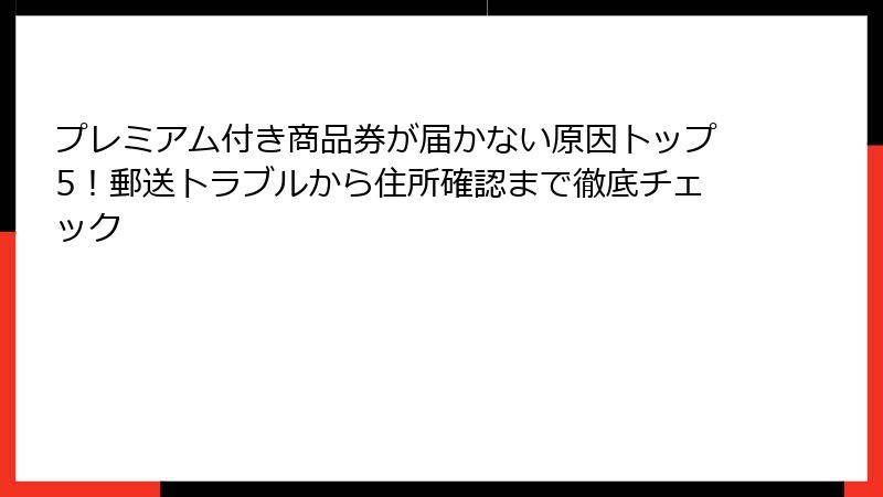 プレミアム付き商品券が届かない原因トップ5！郵送トラブルから住所確認まで徹底チェック