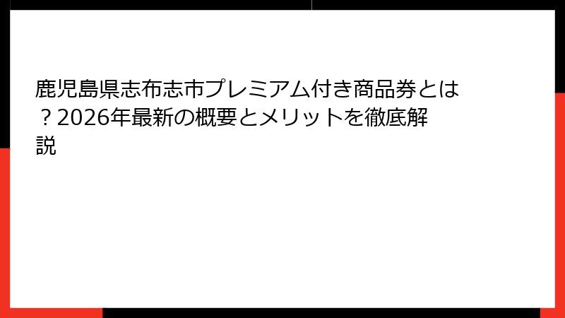鹿児島県志布志市プレミアム付き商品券とは？2026年最新の概要とメリットを徹底解説