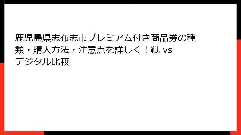 鹿児島県志布志市プレミアム付き商品券の種類・購入方法・注意点を詳しく！紙 vs デジタル比較