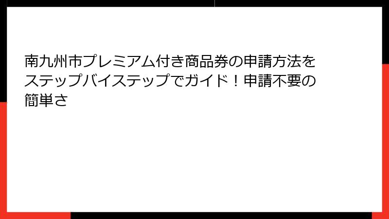 南九州市プレミアム付き商品券の申請方法をステップバイステップでガイド!申請不要の簡単さ