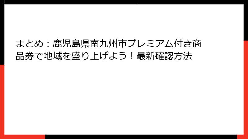 まとめ：鹿児島県南九州市プレミアム付き商品券で地域を盛り上げよう！最新確認方法