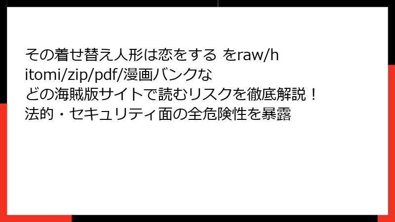 その着せ替え人形は恋をする をraw/hitomi/zip/pdf/漫画バンクなどの海賊版サイトで読むリスクを徹底解説！法的・セキュリティ面の全危険性を暴露