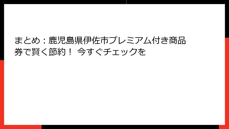 まとめ:鹿児島県伊佐市プレミアム付き商品券で賢く節約! 今すぐチェックを