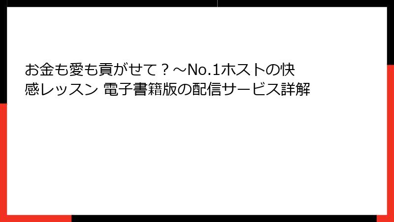 お金も愛も貢がせて？～No.1ホストの快感レッスン 電子書籍版の配信サービス詳解