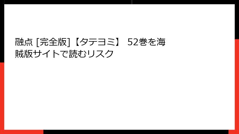 融点 [完全版]【タテヨミ】 52巻を海賊版サイトで読むリスク