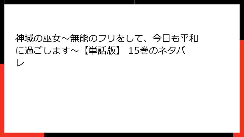 神域の巫女〜無能のフリをして、今日も平和に過ごします〜【単話版】 15巻のネタバレ
