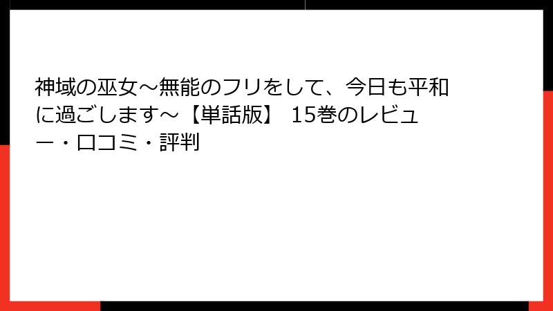 神域の巫女〜無能のフリをして、今日も平和に過ごします〜【単話版】 15巻のレビュー・口コミ・評判