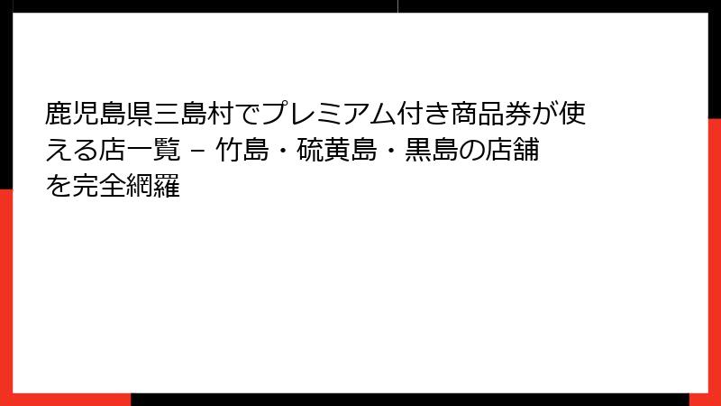 鹿児島県三島村でプレミアム付き商品券が使える店一覧 – 竹島・硫黄島・黒島の店舗を完全網羅