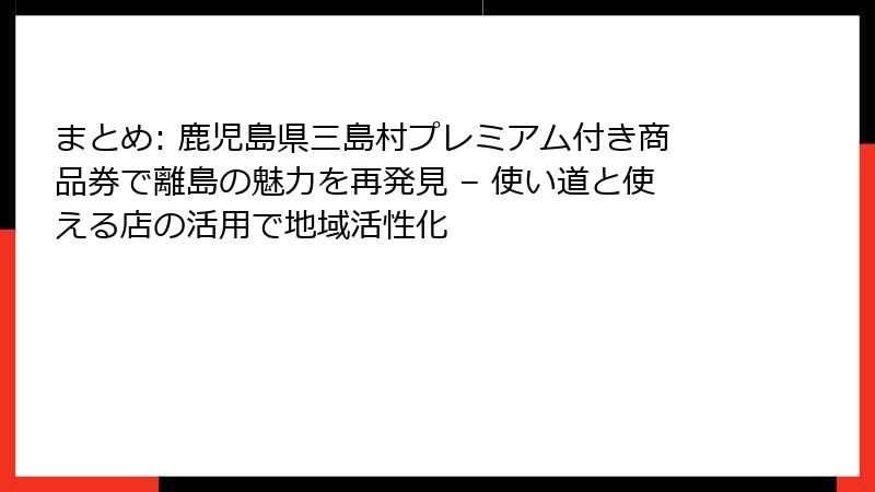 まとめ: 鹿児島県三島村プレミアム付き商品券で離島の魅力を再発見 – 使い道と使える店の活用で地域活性化
