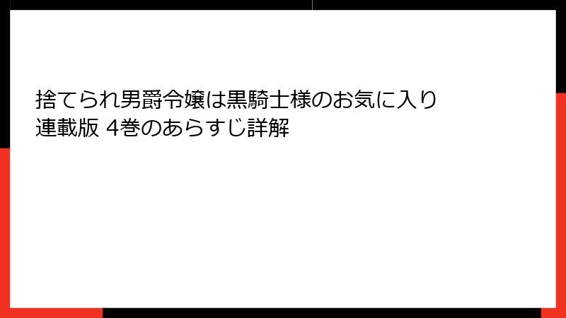 捨てられ男爵令嬢は黒騎士様のお気に入り 連載版 4巻のあらすじ詳解