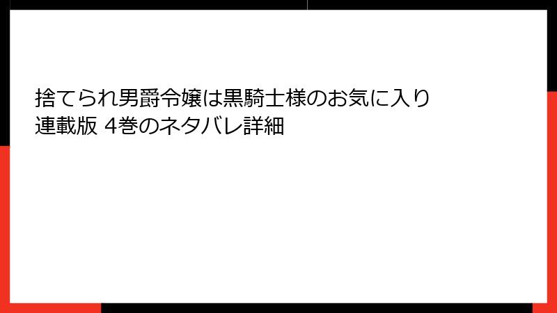 捨てられ男爵令嬢は黒騎士様のお気に入り 連載版 4巻のネタバレ詳細