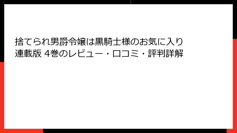 捨てられ男爵令嬢は黒騎士様のお気に入り 連載版 4巻のレビュー・口コミ・評判詳解