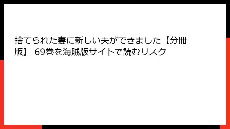 捨てられた妻に新しい夫ができました【分冊版】 69巻を海賊版サイトで読むリスク