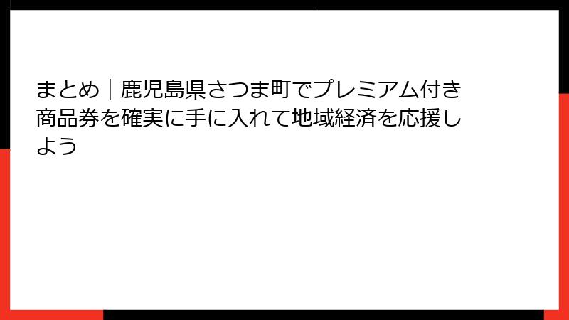 まとめ｜鹿児島県さつま町でプレミアム付き商品券を確実に手に入れて地域経済を応援しよう