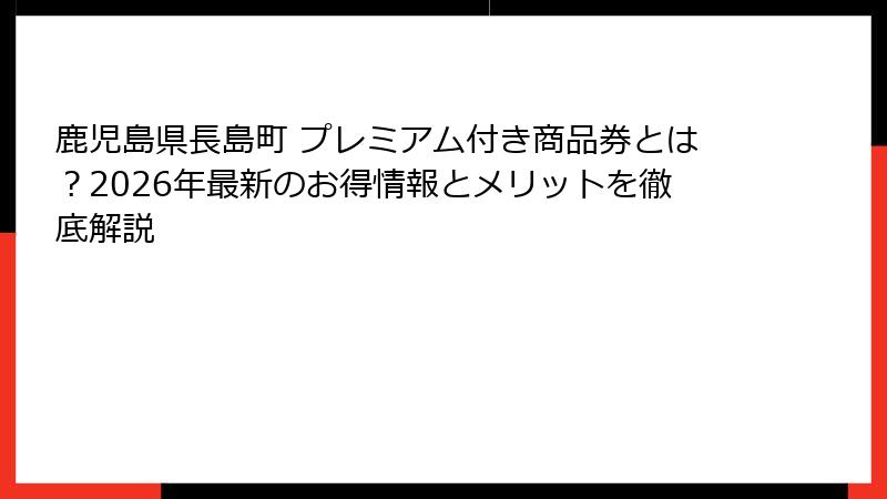 鹿児島県長島町 プレミアム付き商品券とは？2026年最新のお得情報とメリットを徹底解説