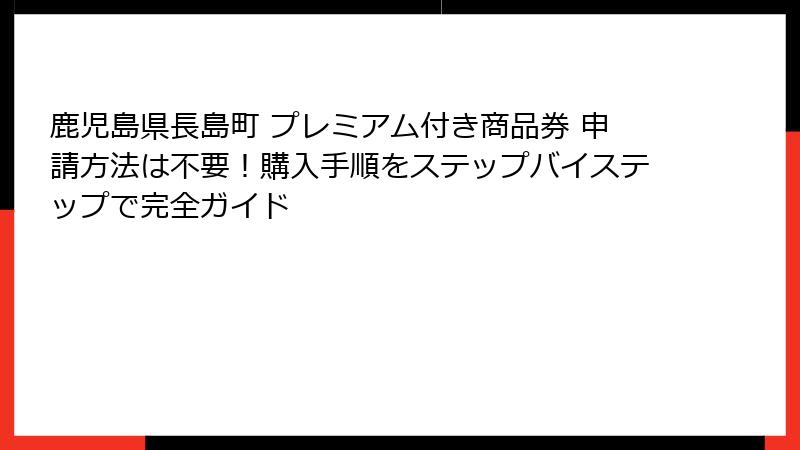 鹿児島県長島町 プレミアム付き商品券 申請方法は不要！購入手順をステップバイステップで完全ガイド