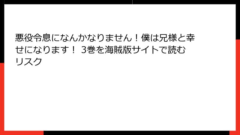 悪役令息になんかなりません！僕は兄様と幸せになります！ 3巻を海賊版サイトで読むリスク