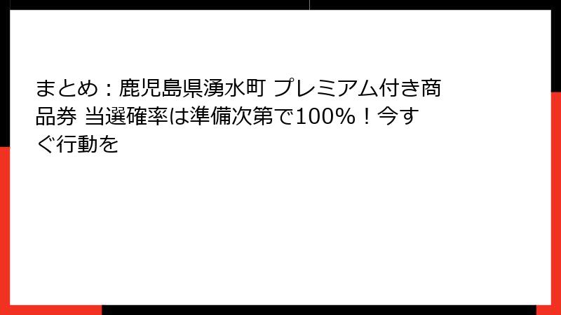 まとめ:鹿児島県湧水町 プレミアム付き商品券 当選確率は準備次第で100%!今すぐ行動を